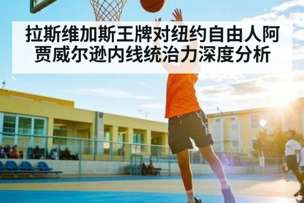 拉斯维加斯王牌对纽约自由人阿贾威尔逊内线统治力深度分析