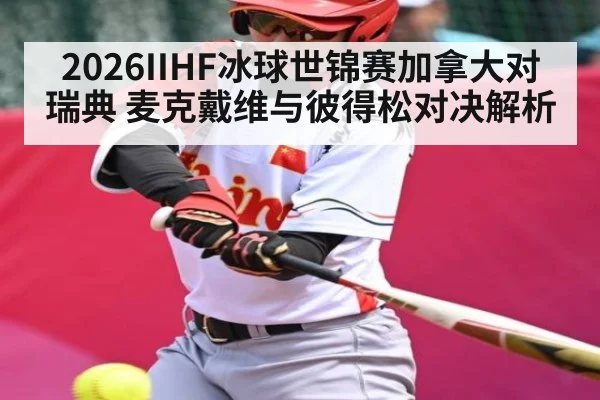 2026IIHF冰球世锦赛加拿大对瑞典 麦克戴维与彼得松对决解析