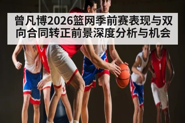 曾凡博2026篮网季前赛表现与双向合同转正前景深度分析与机会