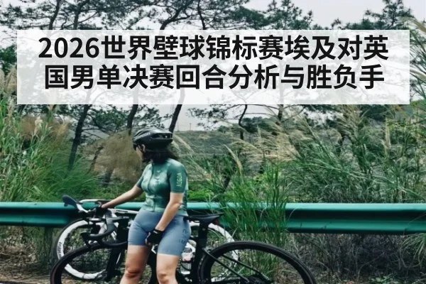 2026世界壁球锦标赛埃及对英国男单决赛回合分析与胜负手
