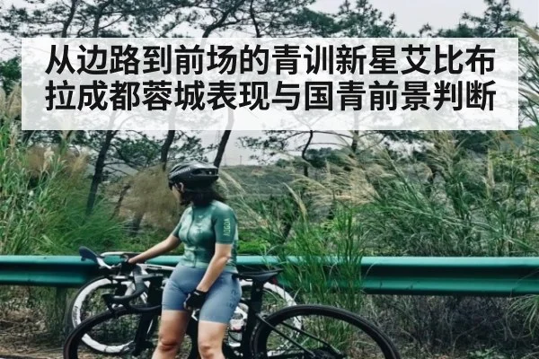 从边路到前场的青训新星艾比布拉成都蓉城表现与国青前景判断